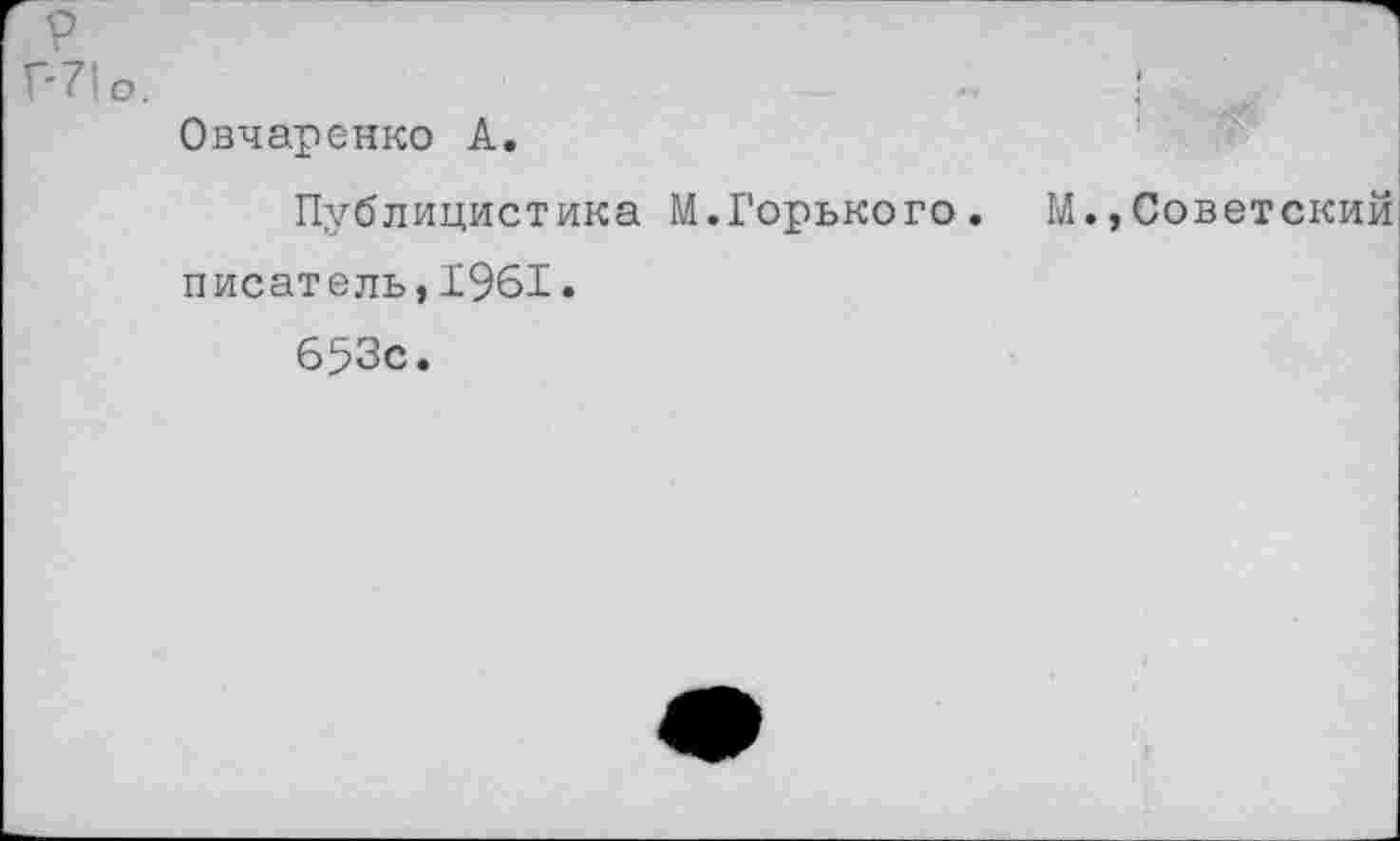 ﻿Г-7|о.
Овчаренко А.
Публицистика М.Горького. М.,Советский писатель,1961.
653с.